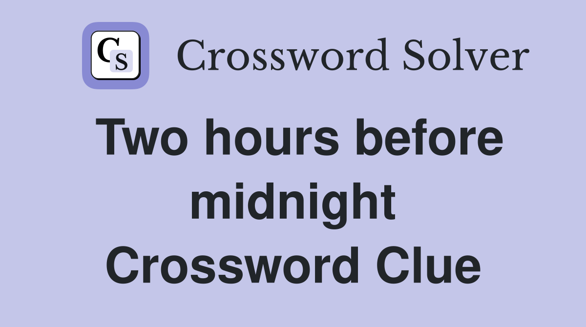 Two hours before midnight Crossword Clue Answers Crossword Solver